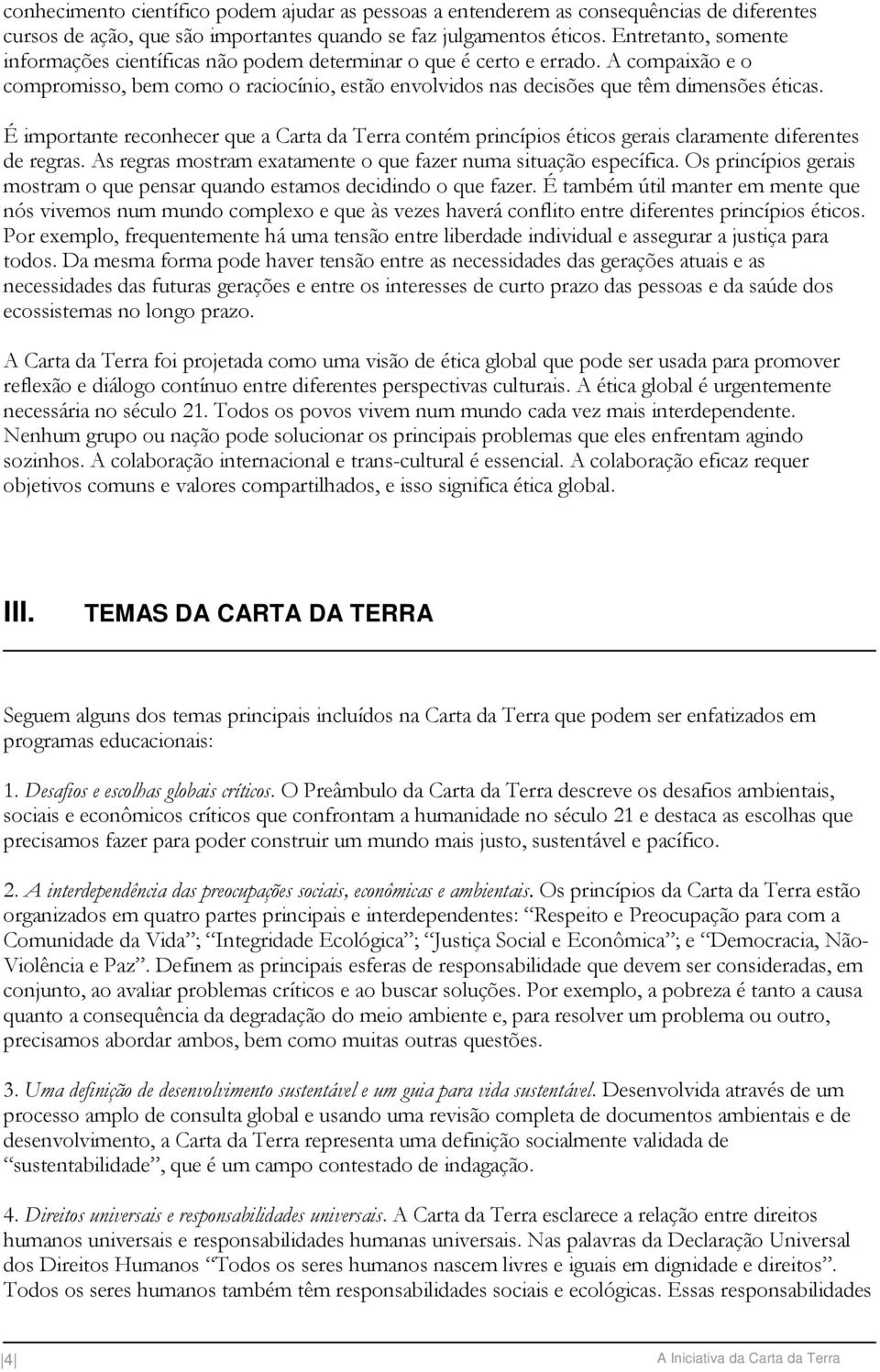 É importante reconhecer que a Carta da Terra contém princípios éticos gerais claramente diferentes de regras. As regras mostram exatamente o que fazer numa situação específica.