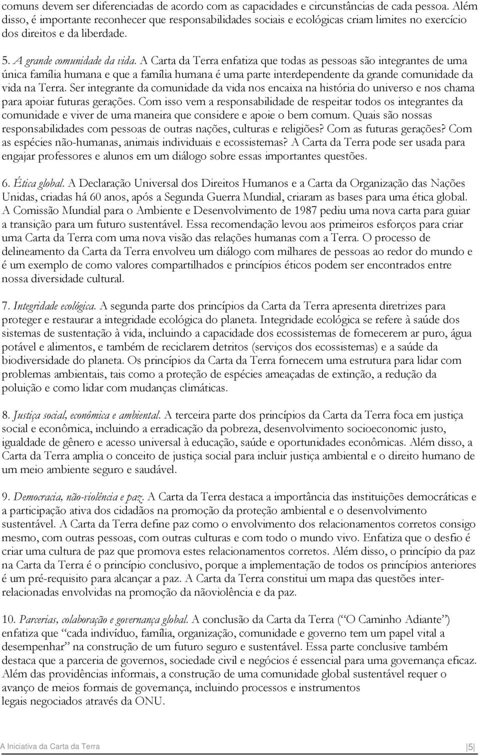 A Carta da Terra enfatiza que todas as pessoas são integrantes de uma única família humana e que a família humana é uma parte interdependente da grande comunidade da vida na Terra.