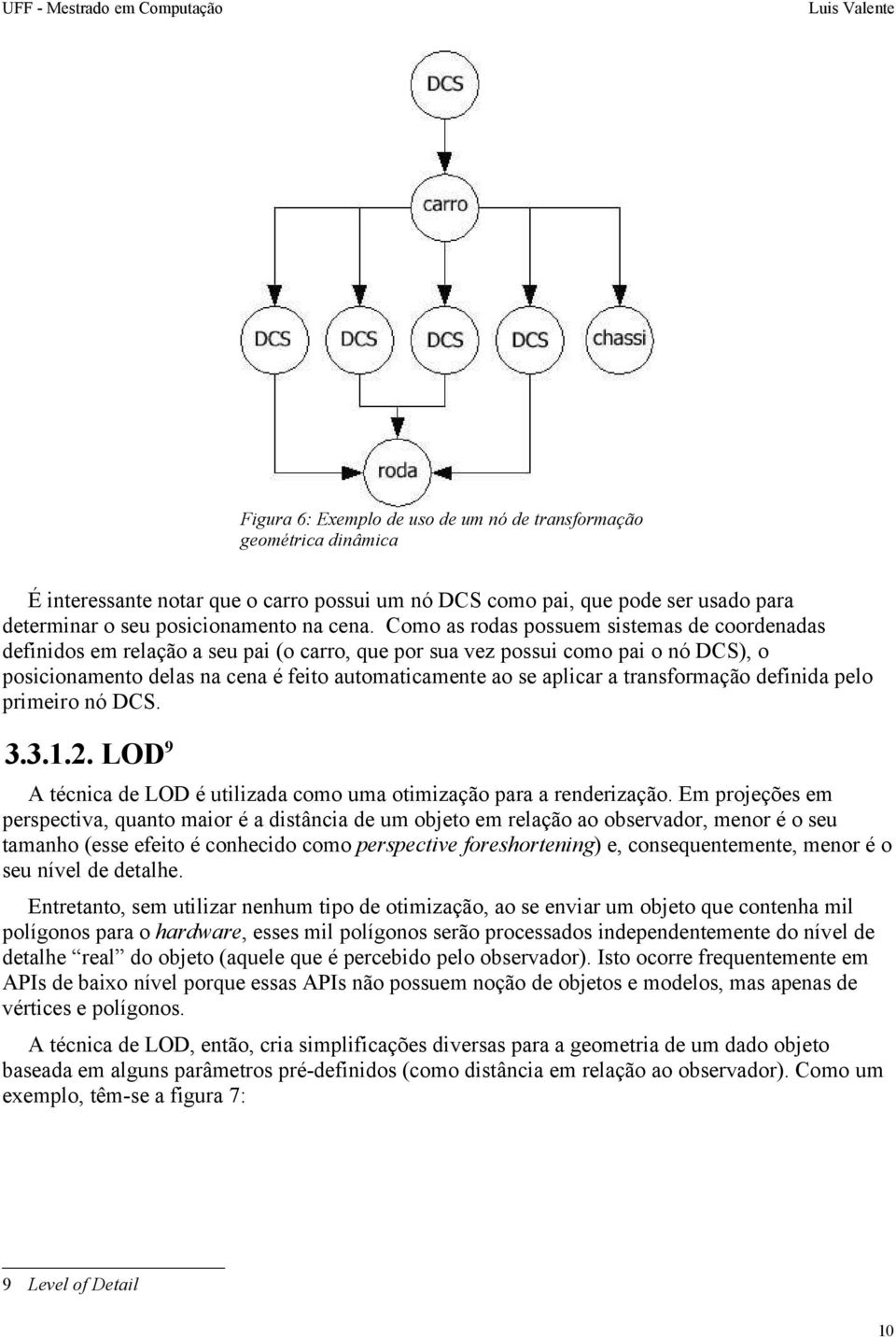 a transformação definida pelo primeiro nó DCS. 3.3.1.2. LOD 9 A técnica de LOD é utilizada como uma otimização para a renderização.