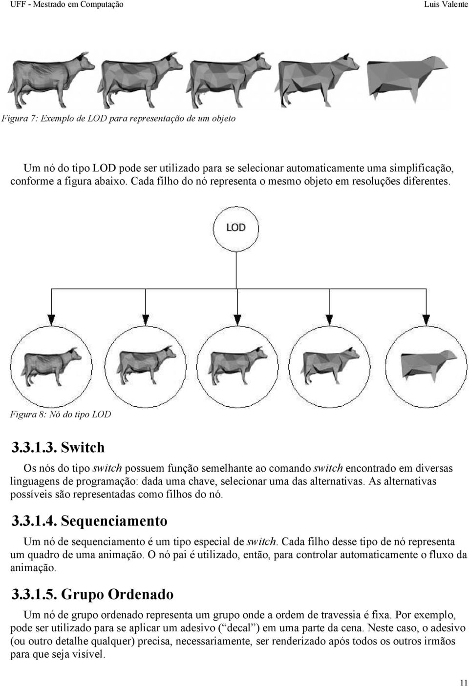 3.1.3. Switch Os nós do tipo switch possuem função semelhante ao comando switch encontrado em diversas linguagens de programação: dada uma chave, selecionar uma das alternativas.