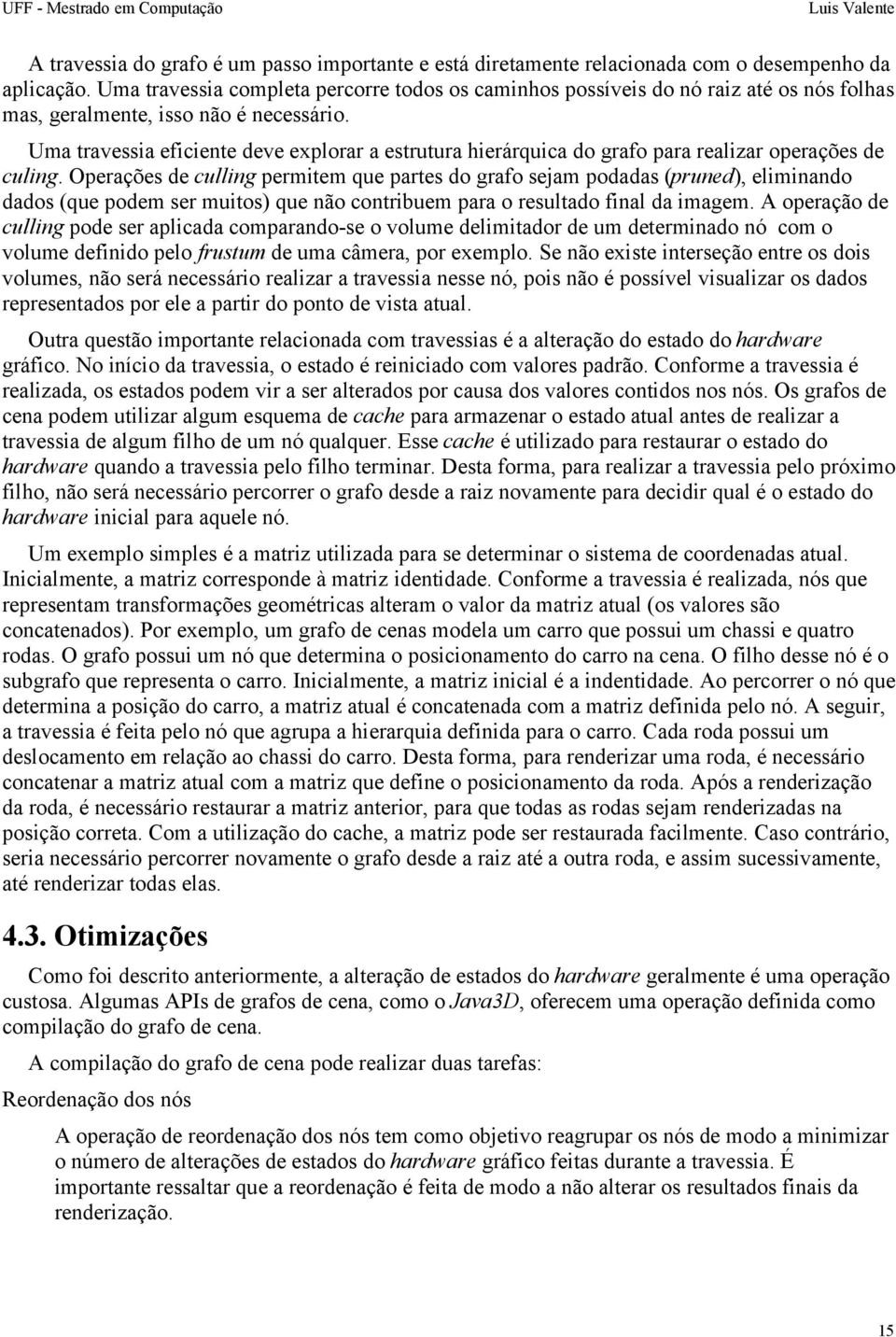 Uma travessia eficiente deve explorar a estrutura hierárquica do grafo para realizar operações de culing.