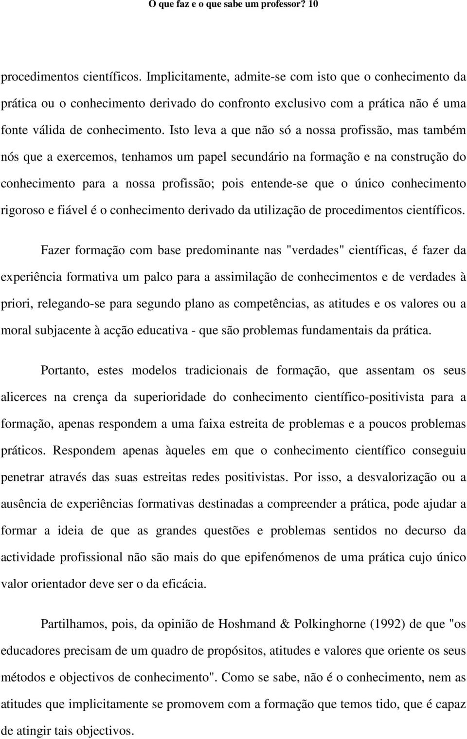 Isto leva a que não só a nossa profissão, mas também nós que a exercemos, tenhamos um papel secundário na formação e na construção do conhecimento para a nossa profissão; pois entende-se que o único