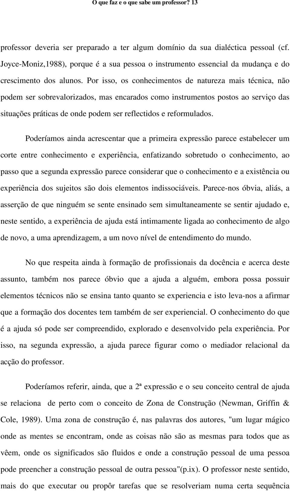 Por isso, os conhecimentos de natureza mais técnica, não podem ser sobrevalorizados, mas encarados como instrumentos postos ao serviço das situações práticas de onde podem ser reflectidos e