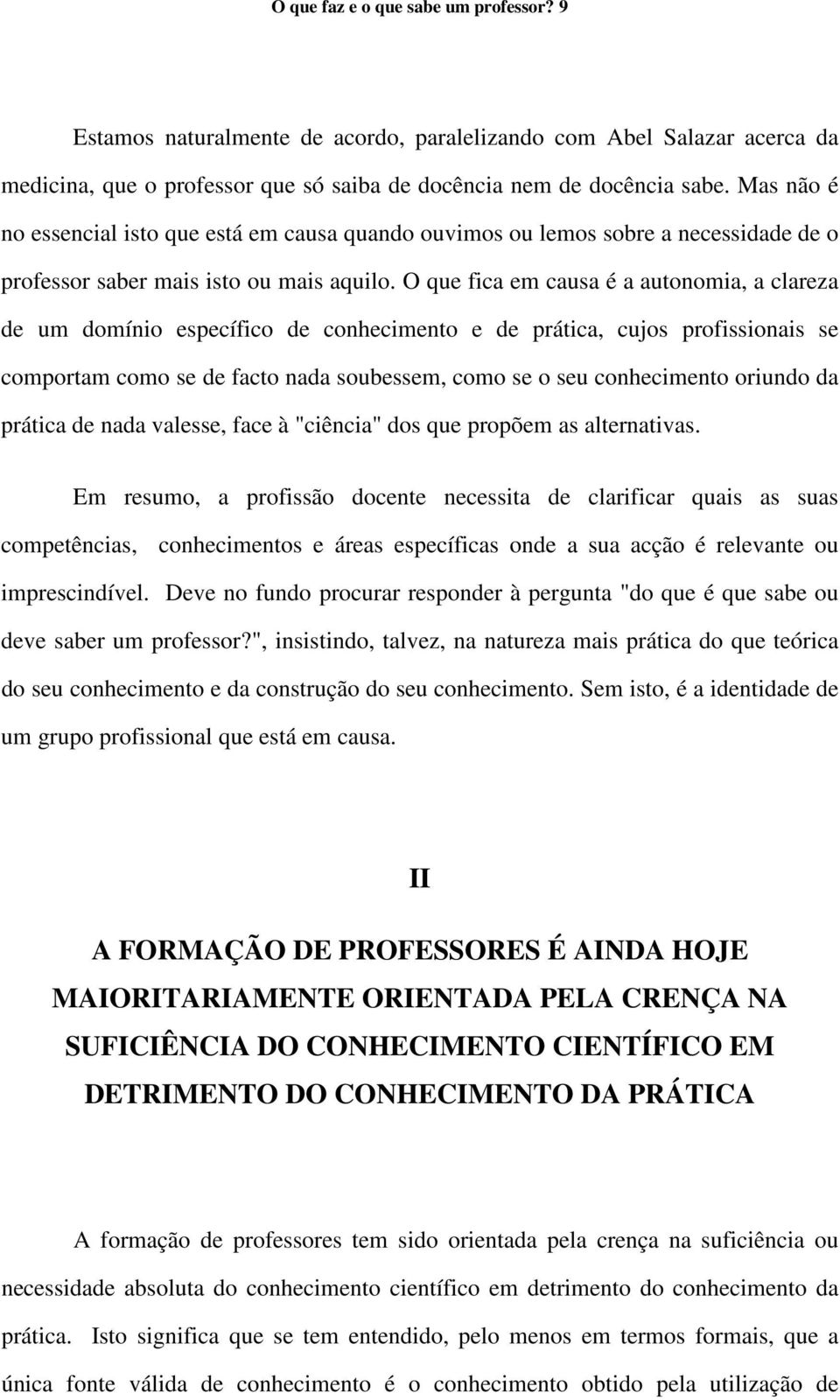 O que fica em causa é a autonomia, a clareza de um domínio específico de conhecimento e de prática, cujos profissionais se comportam como se de facto nada soubessem, como se o seu conhecimento