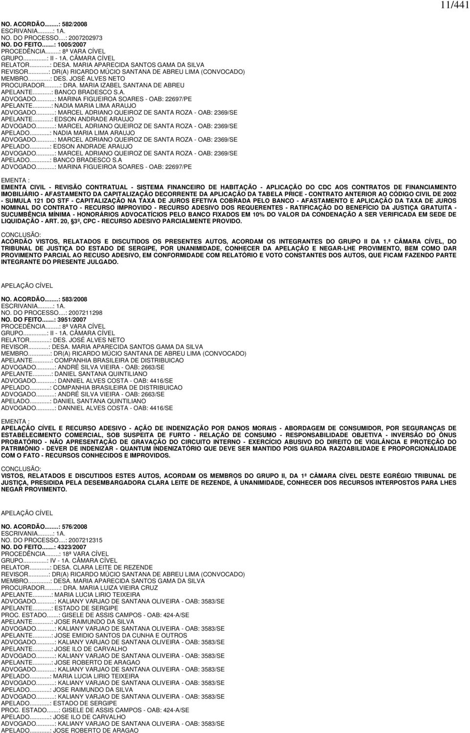 ..: BANCO BRADESCO S.A. ADVOGADO...: MARINA FIGUEIROA SOARES - OAB: 22697/PE APELANTE...: NADIA MARIA LIMA ARAUJO ADVOGADO...: MARCEL ADRIANO QUEIROZ DE SANTA ROZA - OAB: 2369/SE APELANTE.