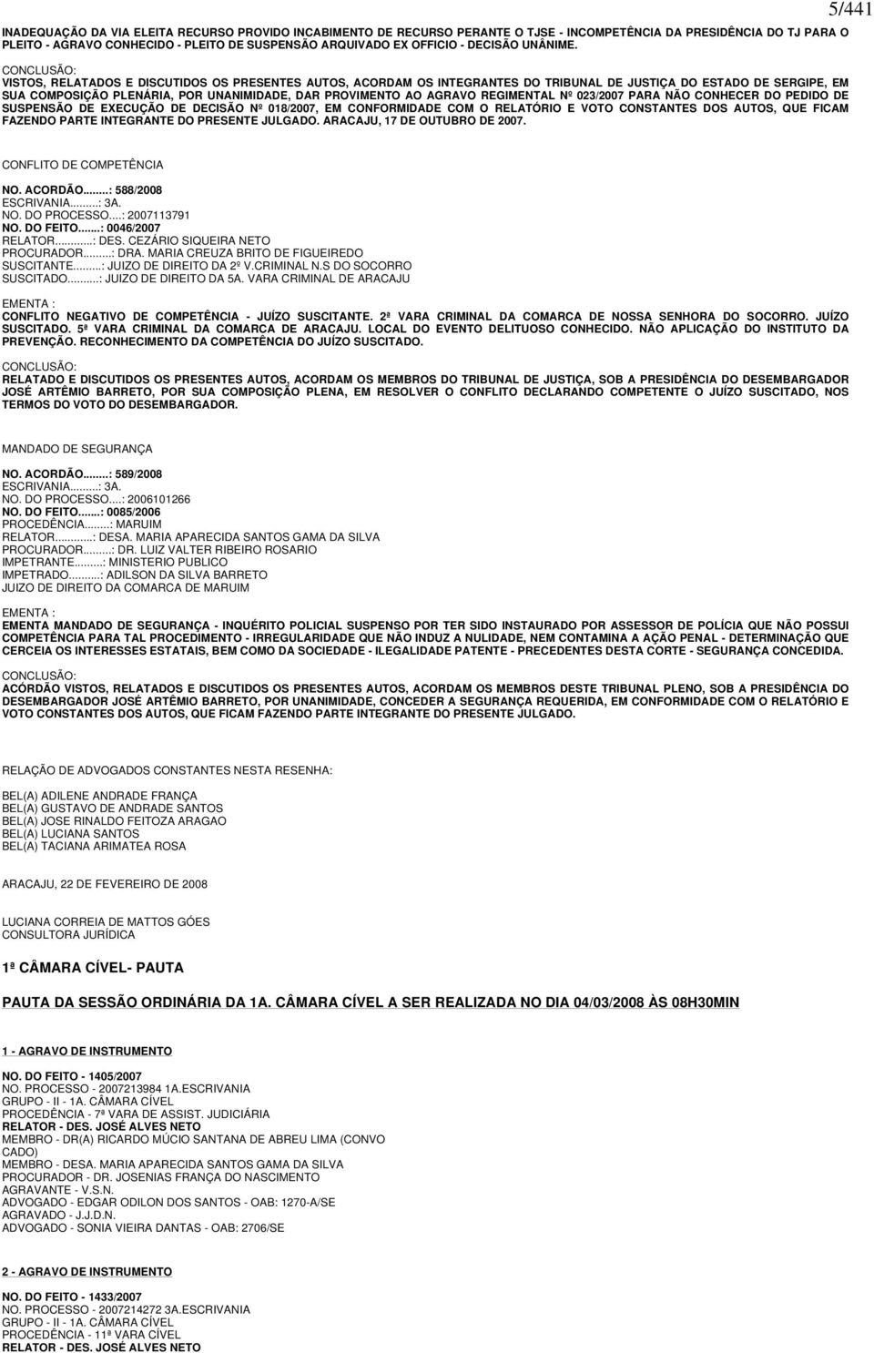 CONCLUSÃO: VISTOS, RELATADOS E DISCUTIDOS OS PRESENTES AUTOS, ACORDAM OS INTEGRANTES DO TRIBUNAL DE JUSTIÇA DO ESTADO DE SERGIPE, EM SUA COMPOSIÇÃO PLENÁRIA, POR UNANIMIDADE, DAR PROVIMENTO AO AGRAVO