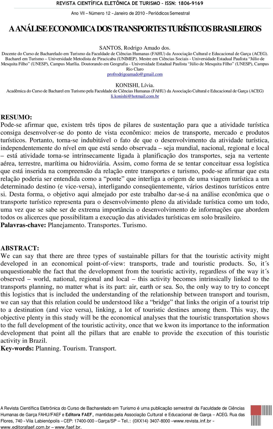 Bacharel em Turismo Universidade Metodista de Piracicaba (UNIMEP). Mestre em Ciências Sociais - Universidade Estadual Paulista Júlio de Mesquita Filho (UNESP), Campus Marília.