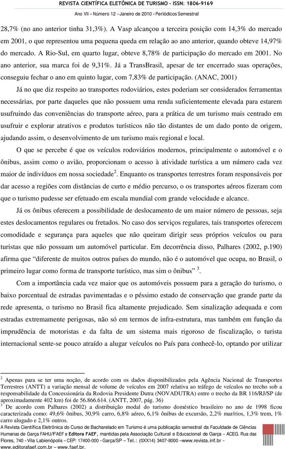 Já a TransBrasil, apesar de ter encerrado suas operações, conseguiu fechar o ano em quinto lugar, com 7,83% de participação.