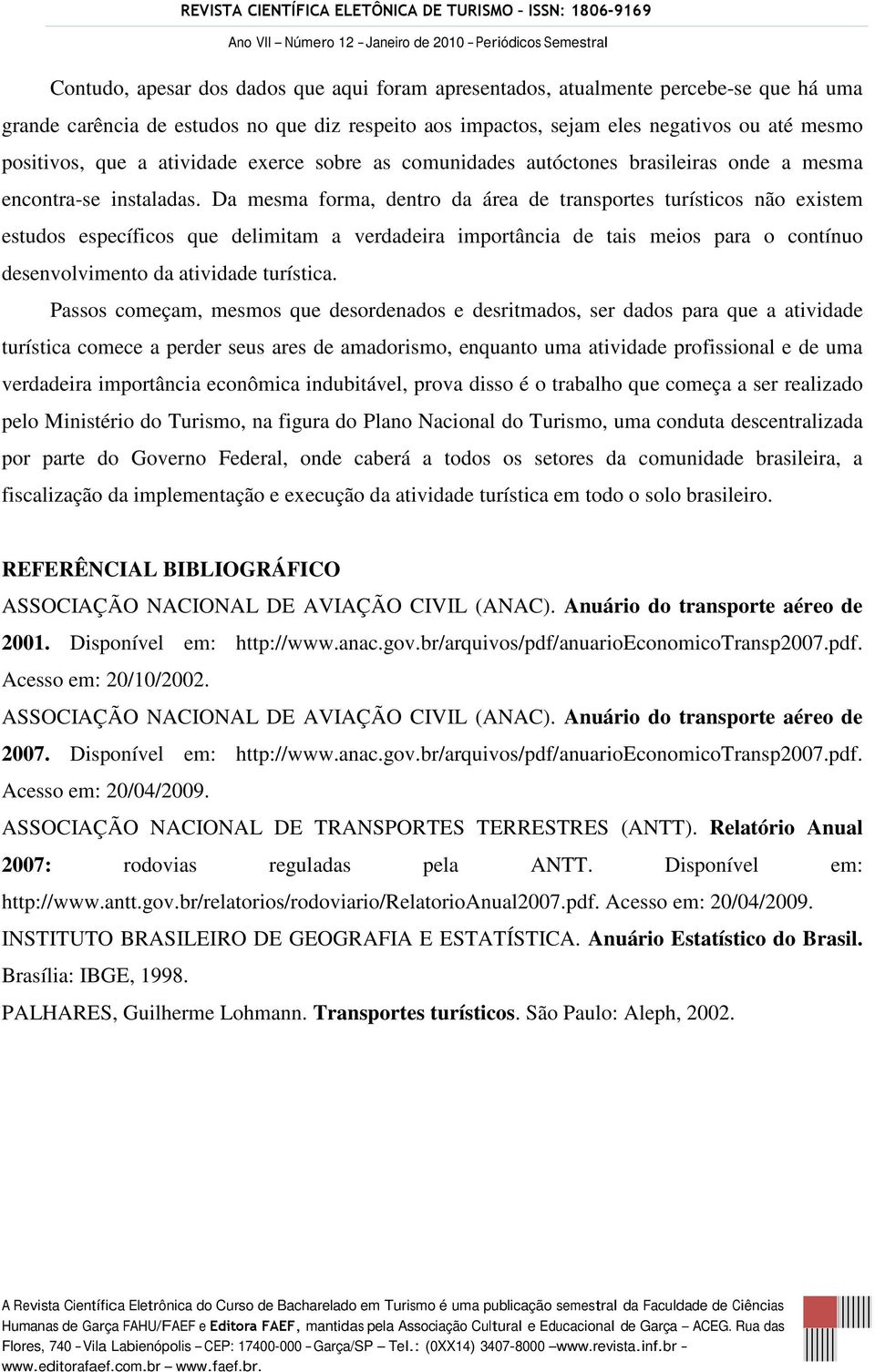 Da mesma forma, dentro da área de transportes turísticos não existem estudos específicos que delimitam a verdadeira importância de tais meios para o contínuo desenvolvimento da atividade turística.