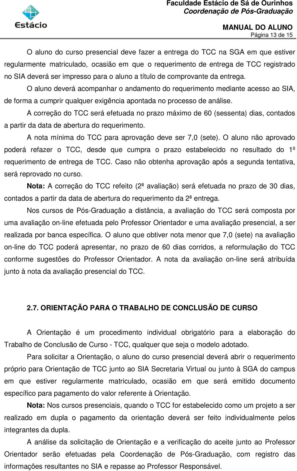 O aluno deverá acompanhar o andamento do requerimento mediante acesso ao SIA, de forma a cumprir qualquer exigência apontada no processo de análise.