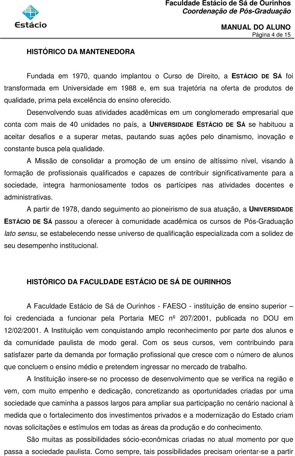 Desenvolvendo suas atividades acadêmicas em um conglomerado empresarial que conta com mais de 40 unidades no país, a UNIVERSIDADE ESTÁCIO DE SÁ se habituou a aceitar desafios e a superar metas,