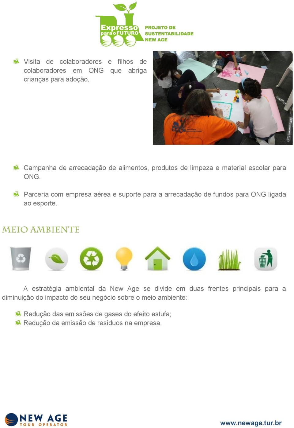 de impressão de documentos; Substituição das sacolas de plástico (entregues para fornecedores e clientes) por ecobags e sacolas de TNT reutilizáveis; Substituição do papel sulfite comum por