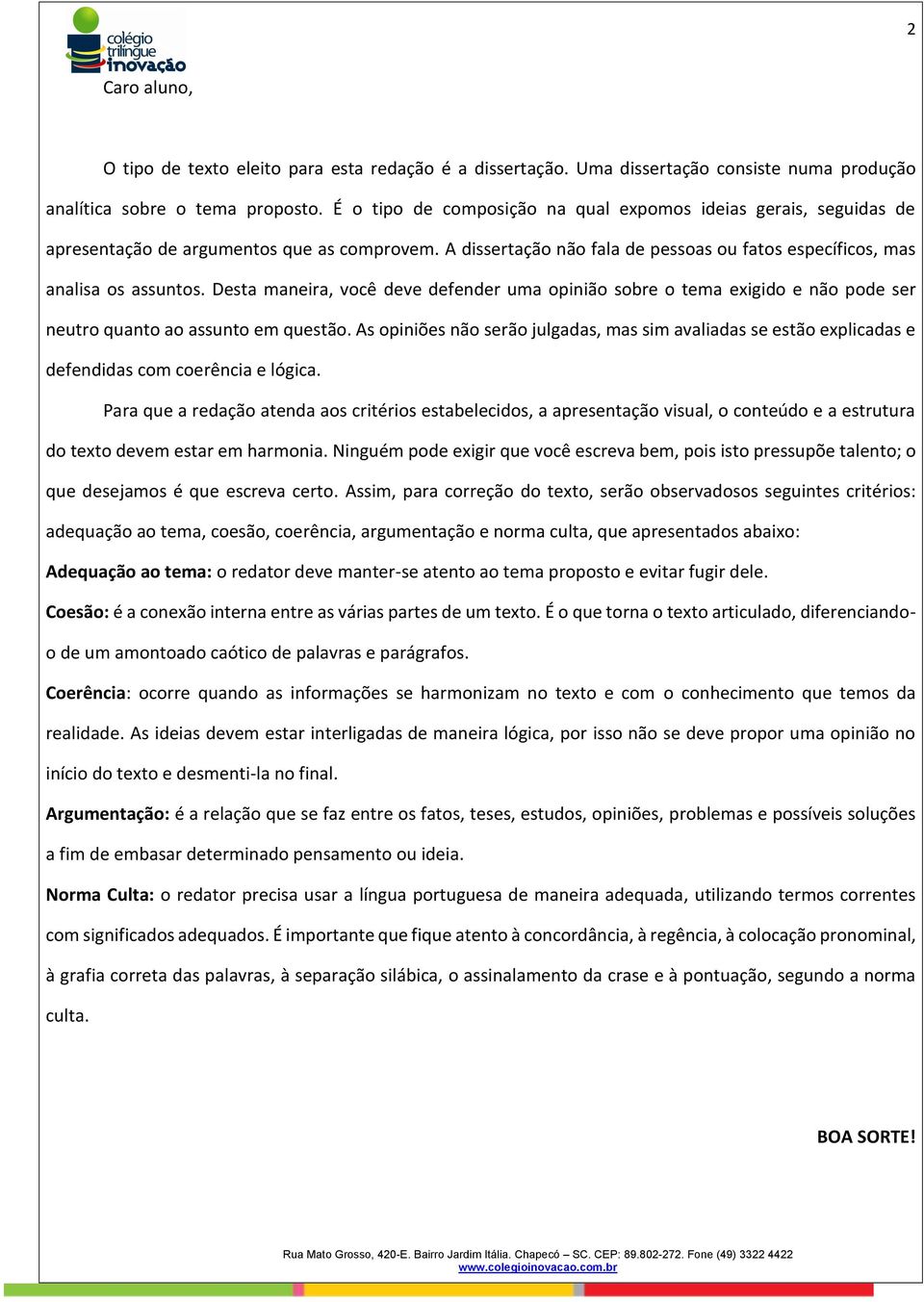 Desta maneira, você deve defender uma opinião sobre o tema exigido e não pode ser neutro quanto ao assunto em questão.