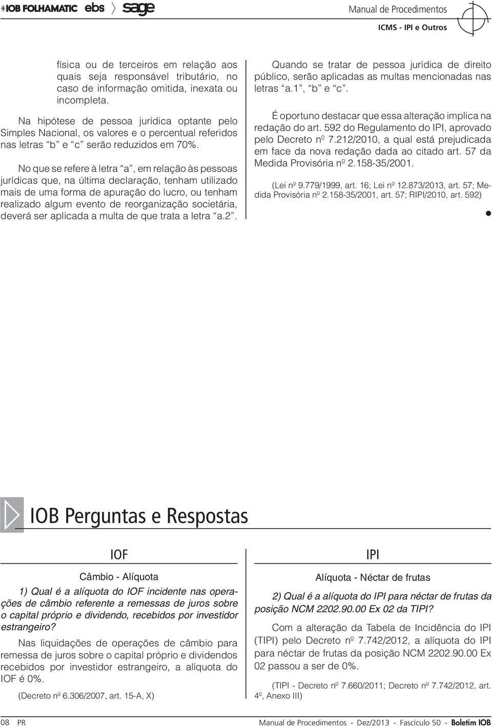 No que se refere à letra a, em relação às pessoas jurídicas que, na última declaração, tenham utilizado mais de uma forma de apuração do lucro, ou tenham realizado algum evento de reorganização