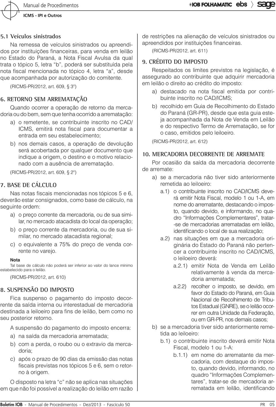 Retorno sem arrematação Quando ocorrer a operação de retorno da mercadoria ou do bem, sem que tenha ocorrido a arrematação: a) o remetente, se contribuinte inscrito no CAD/ ICMS, emitirá nota fiscal