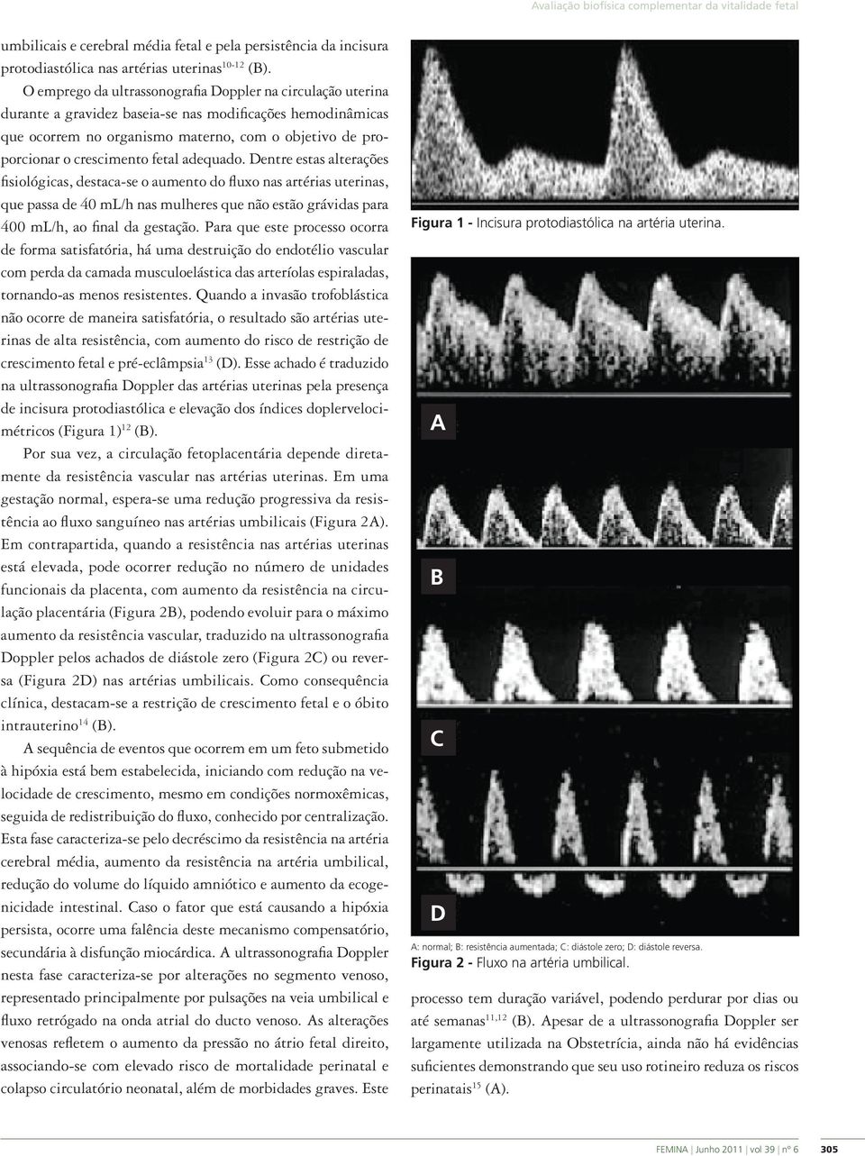 fetal adequado. Dentre estas alterações fisiológicas, destaca-se o aumento do fluxo nas artérias uterinas, que passa de 40 ml/h nas mulheres que não estão grávidas para 400 ml/h, ao final da gestação.