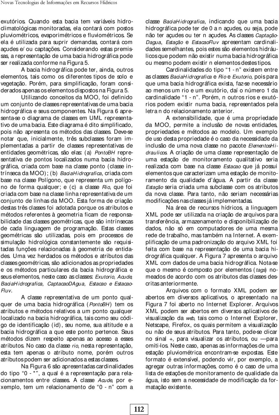 Se ela é utilizada para suprir demandas, contará com açudes e/ou captações. Considerando estas premissas, a representação de uma bacia hidrográfica pode ser realizada conforme na Figura 5.