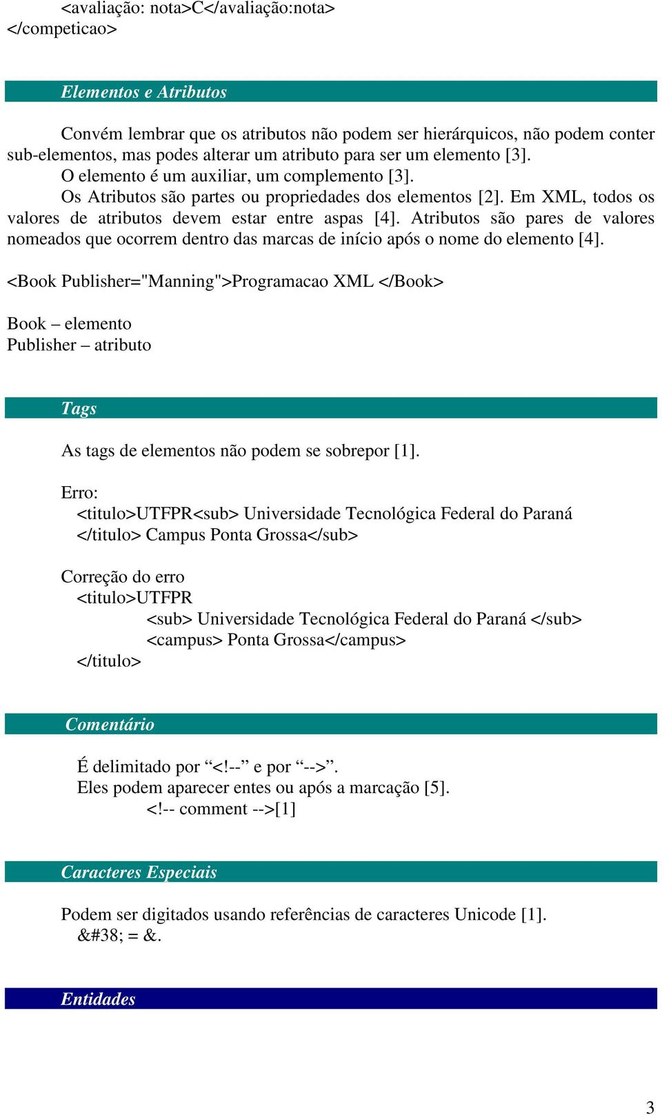 Atributos são pares de valores nomeados que ocorrem dentro das marcas de início após o nome do elemento [4].