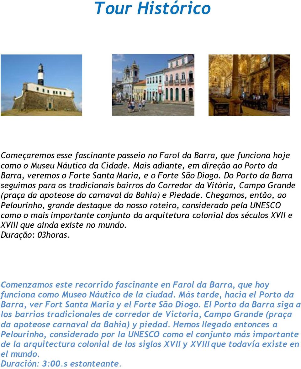 Do Porto da Barra seguimos para os tradicionais bairros do Corredor da Vitória, Campo Grande (praça da apoteose do carnaval da Bahia) e Piedade.