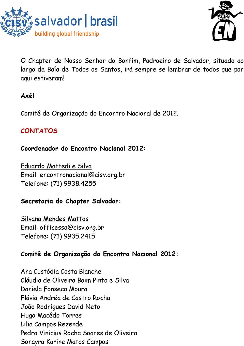 4255 Secretaria do Chapter Salvador: Silvana Mendes Mattos Email: officessa@cisv.org.br Telefone: (71) 9935.