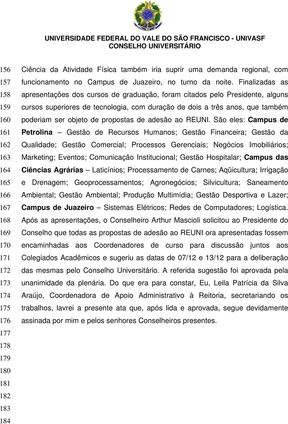 Finalizadas as apresentações dos cursos de graduação, foram citados pelo Presidente, alguns cursos superiores de tecnologia, com duração de dois a três anos, que também poderiam ser objeto de