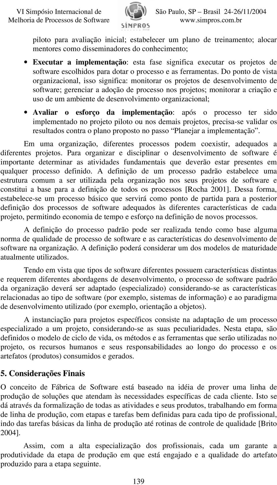 Do ponto de vista organizacional, isso significa: monitorar os projetos de desenvolvimento de software; gerenciar a adoção de processo nos projetos; monitorar a criação e uso de um ambiente de