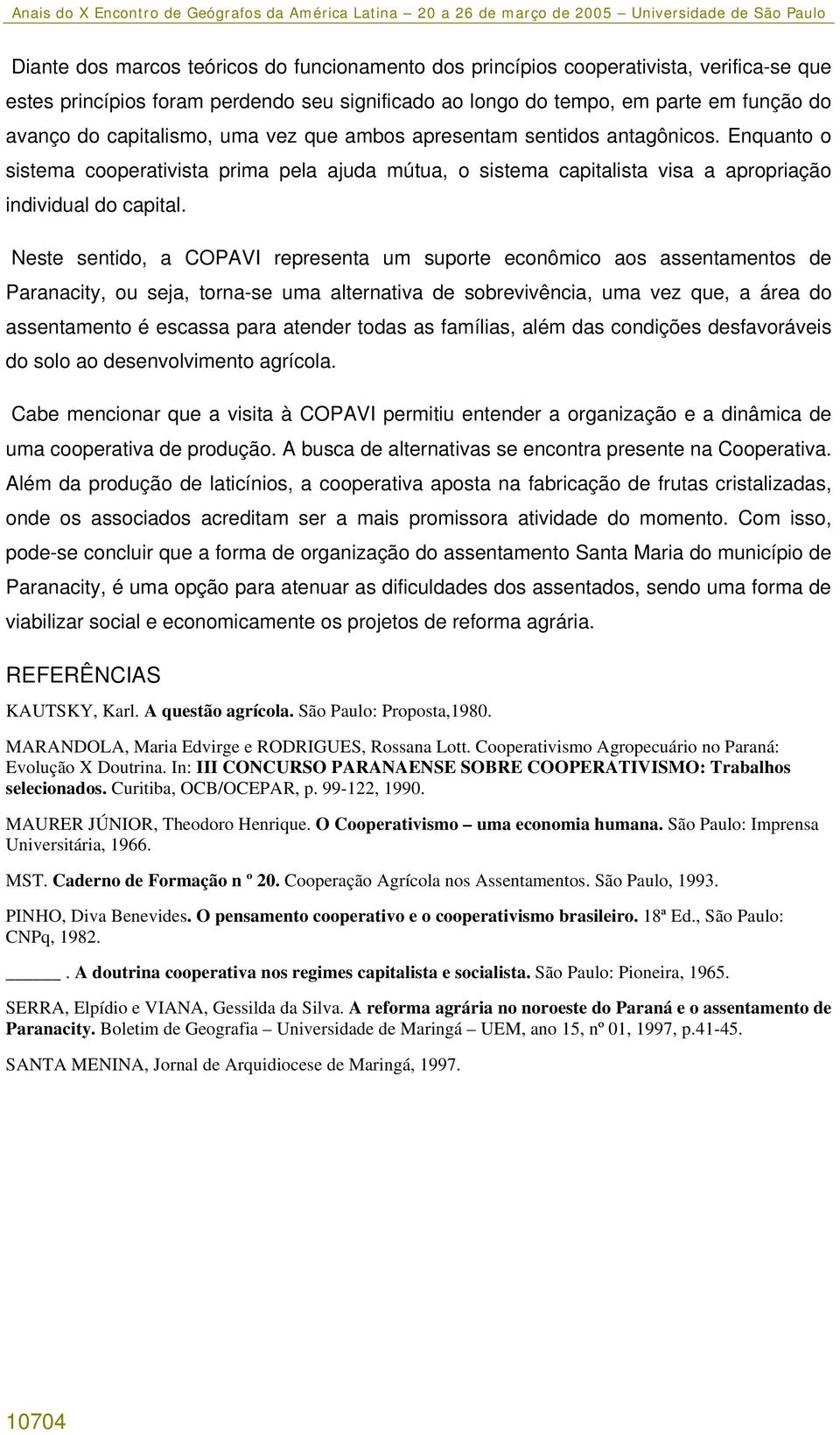 Neste sentido, a COPAVI representa um suporte econômico aos assentamentos de Paranacity, ou seja, torna-se uma alternativa de sobrevivência, uma vez que, a área do assentamento é escassa para atender