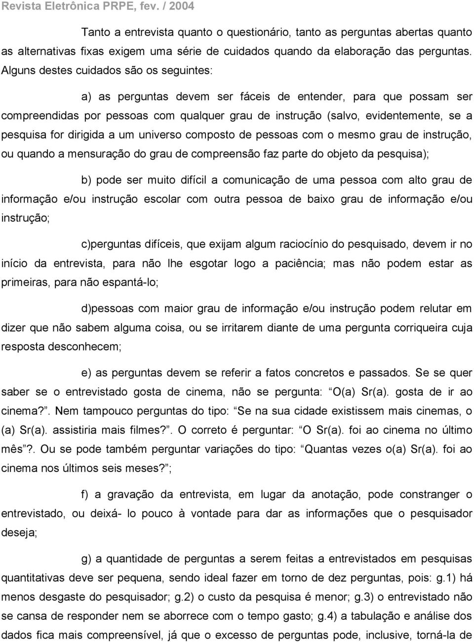 pesquisa for dirigida a um universo composto de pessoas com o mesmo grau de instrução, ou quando a mensuração do grau de compreensão faz parte do objeto da pesquisa); b) pode ser muito difícil a