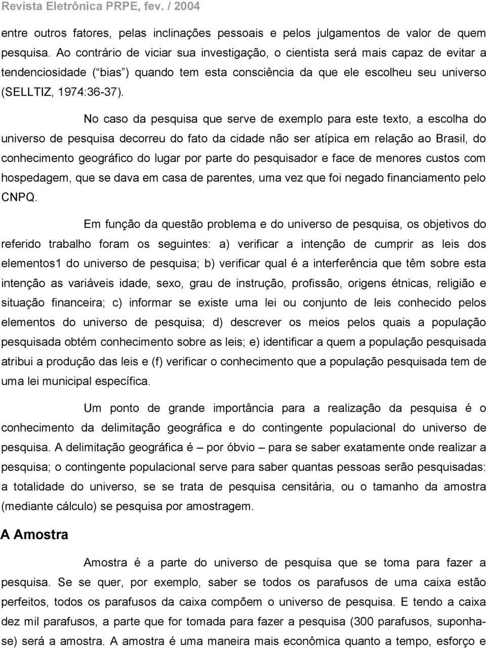 No caso da pesquisa que serve de exemplo para este texto, a escolha do universo de pesquisa decorreu do fato da cidade não ser atípica em relação ao Brasil, do conhecimento geográfico do lugar por