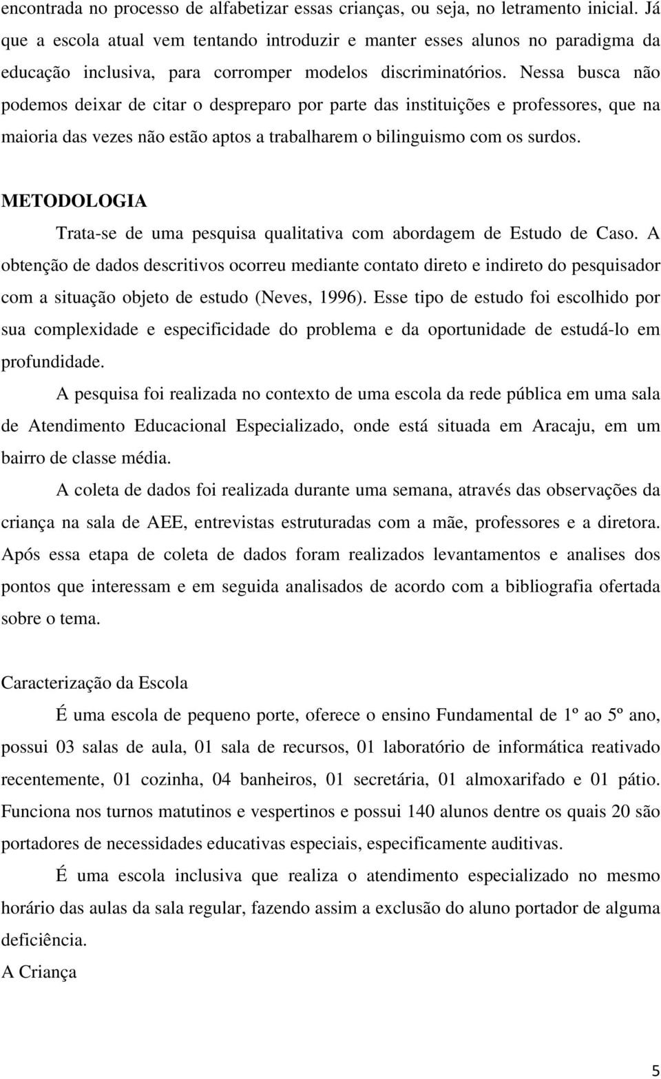 Nessa busca não podemos deixar de citar o despreparo por parte das instituições e professores, que na maioria das vezes não estão aptos a trabalharem o bilinguismo com os surdos.