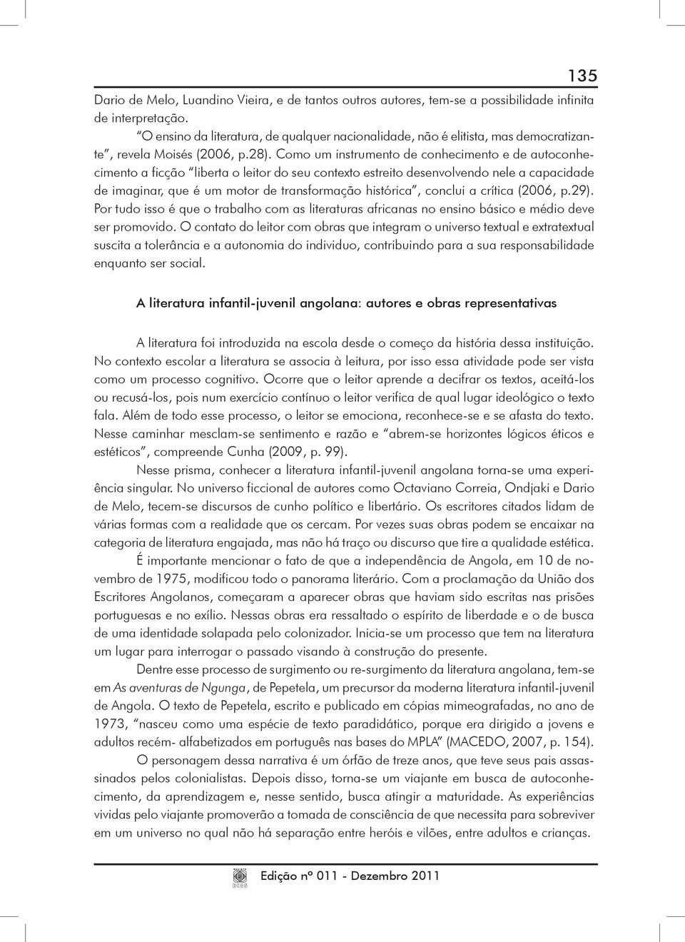 Como um instrumento de conhecimento e de autoconhecimento a ficção liberta o leitor do seu contexto estreito desenvolvendo nele a capacidade de imaginar, que é um motor de transformação histórica,