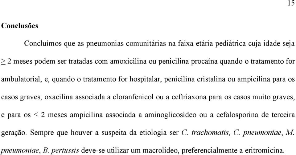 associada a cloranfenicol ou a ceftriaxona para os casos muito graves, e para os < 2 meses ampicilina associada a aminoglicosídeo ou a cefalosporina de terceira