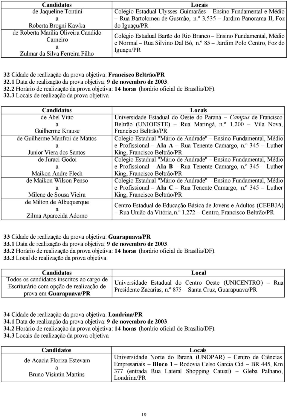 º 85 Jrdim Polo Centro, Foz do Iguçu/PR 32 Cidde de relizção d prov objetiv: Frncisco Beltrão/PR 32.1 Dt de relizção d prov objetiv: 9 de novembro de 2003. 32.2 Horário de relizção d prov objetiv: 14 hors (horário oficil de Brsíli/DF).