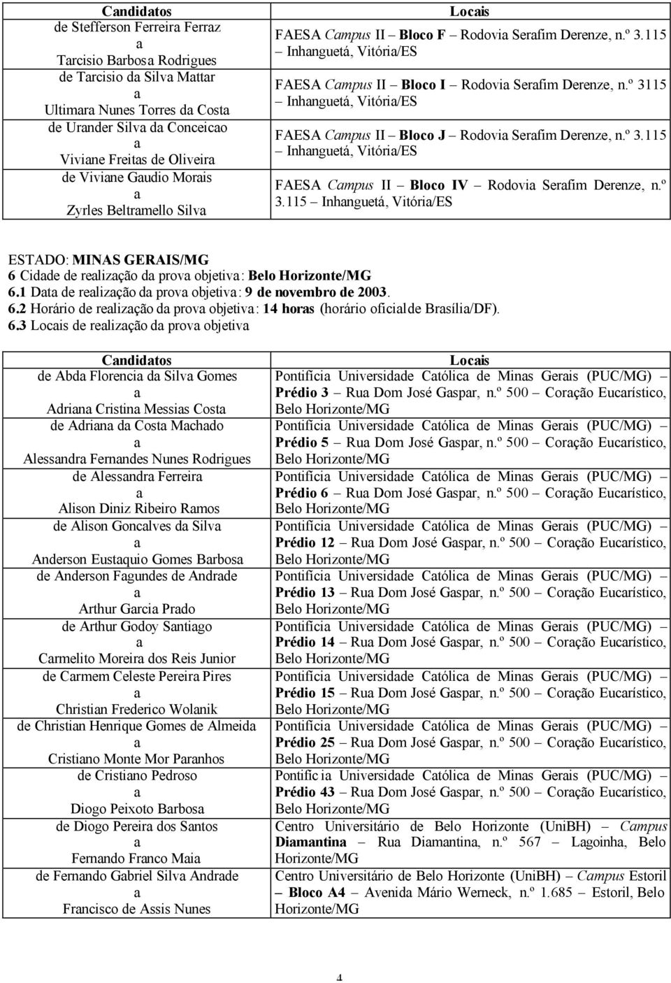 º 3115 Inhnguetá, Vitóri/ES FAESA Cmpus II Bloco J Rodovi Serfim Derenze, n.º 3.115 Inhnguetá, Vitóri/ES FAESA Cmpus II Bloco IV Rodovi Serfim Derenze, n.º 3.115 Inhnguetá, Vitóri/ES ESTADO: MINAS GERAIS/MG 6 Cidde de relizção d prov objetiv: Belo Horizonte/MG 6.