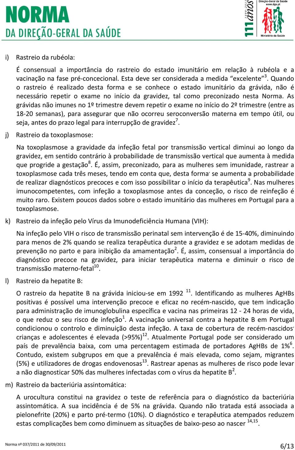 As grávidas não imunes no 1º trimestre devem repetir o exame no início do 2º trimestre (entre as 18 20 semanas), para assegurar que não ocorreu seroconversão materna em tempo útil, ou seja, antes do