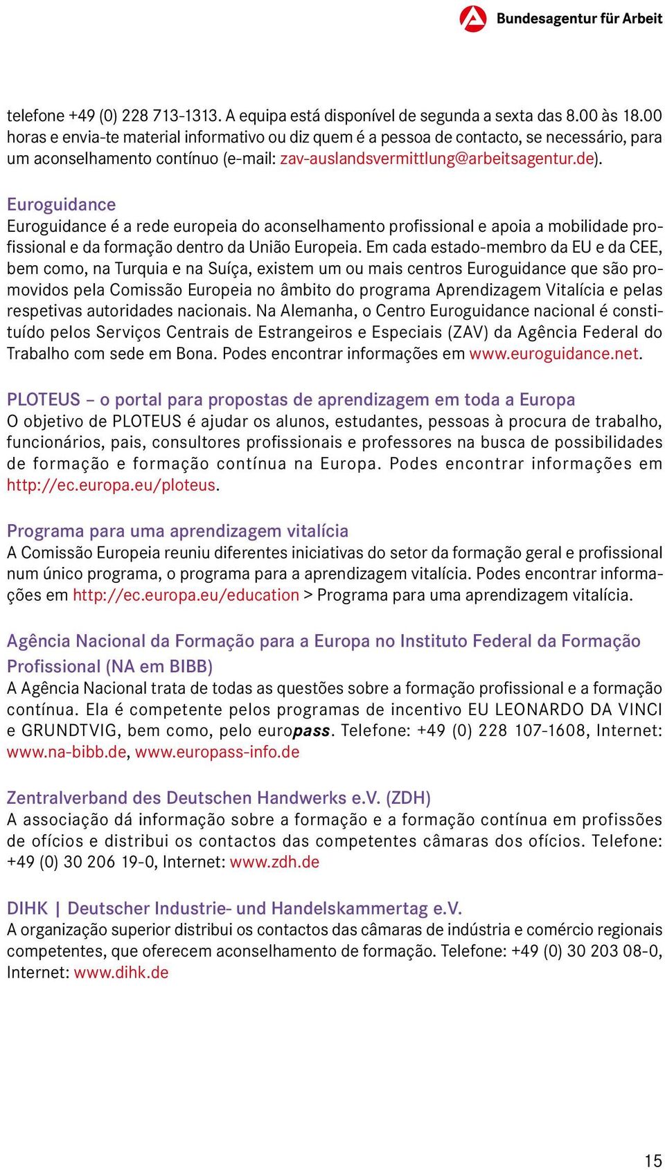 Euroguidance Euroguidance é a rede europeia do aconselhamento profissional e apoia a mobilidade profissional e da formação dentro da União Europeia.