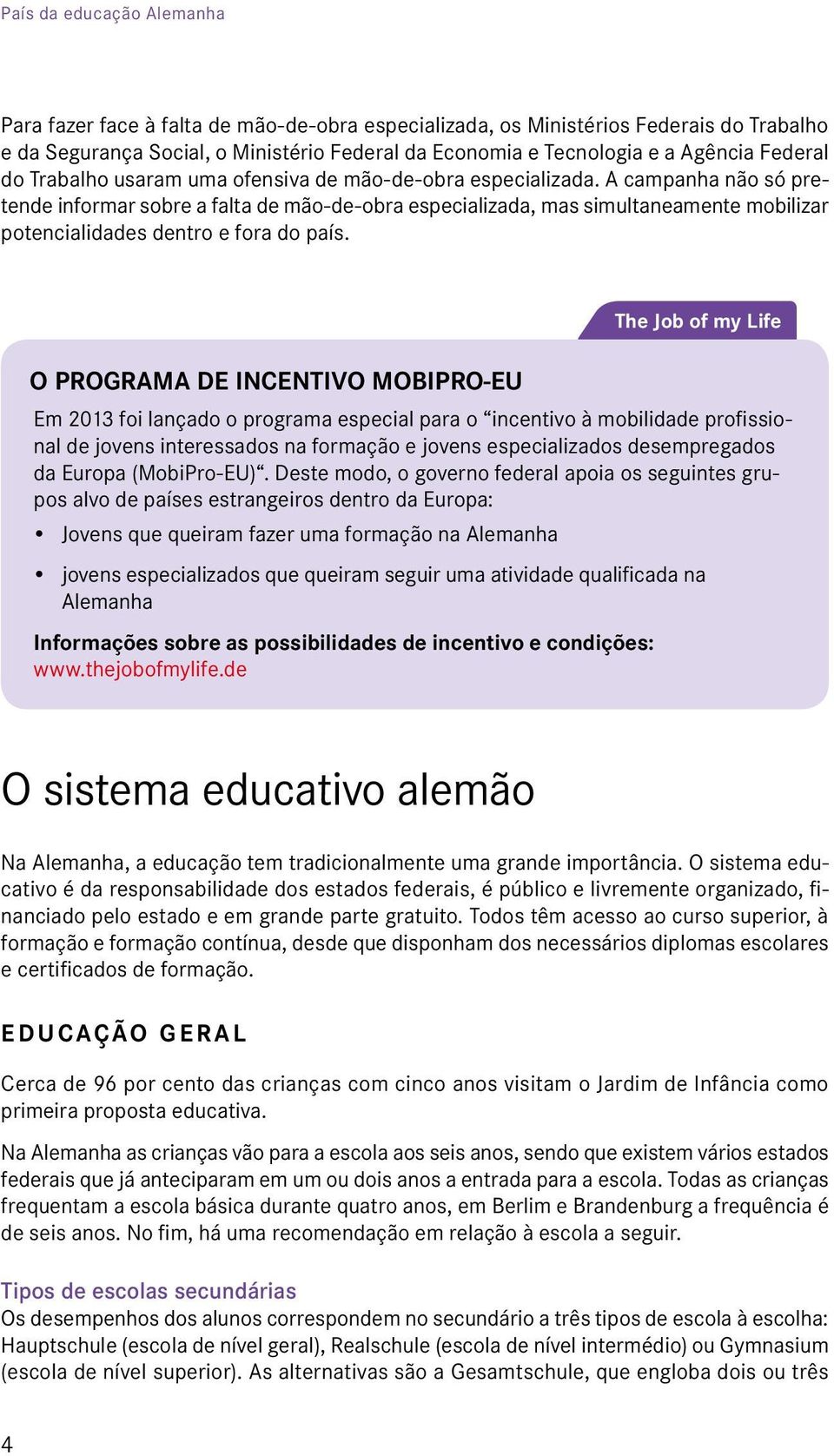 A campanha não só pre- tende informar sobre a falta de mão-de-obra especializada, mas simultaneamente mobilizar potencialidades dentro e fora do país.