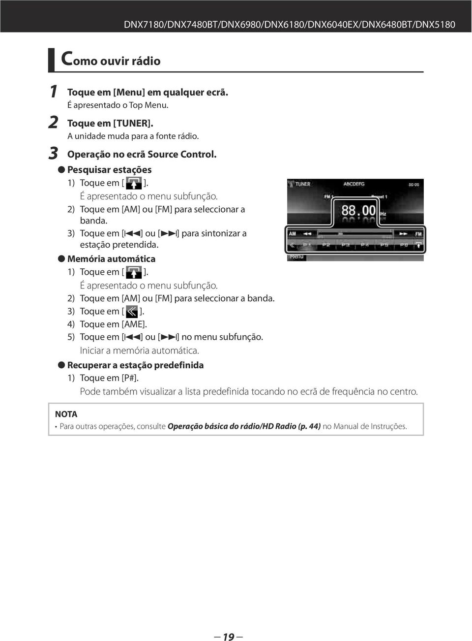 3) Toque em [4] ou [ ] para sintonizar a estação pretendida. Memória automática 1) Toque em [ ]. É apresentado o menu subfunção. 2) Toque em [AM] ou [FM] para seleccionar a banda. 3) Toque em [ ].