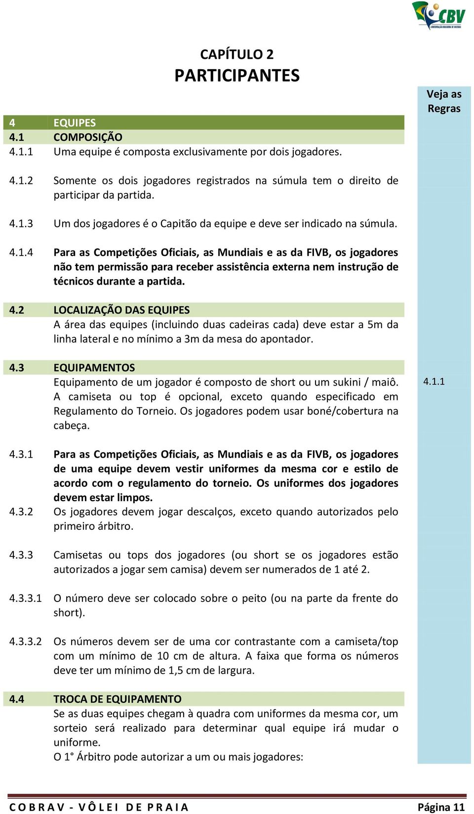 4.2 LOCALIZAÇÃO DAS EQUIPES A área das equipes (incluindo duas cadeiras cada) deve estar a 5m da linha lateral e no mínimo a 3m da mesa do apontador. 4.