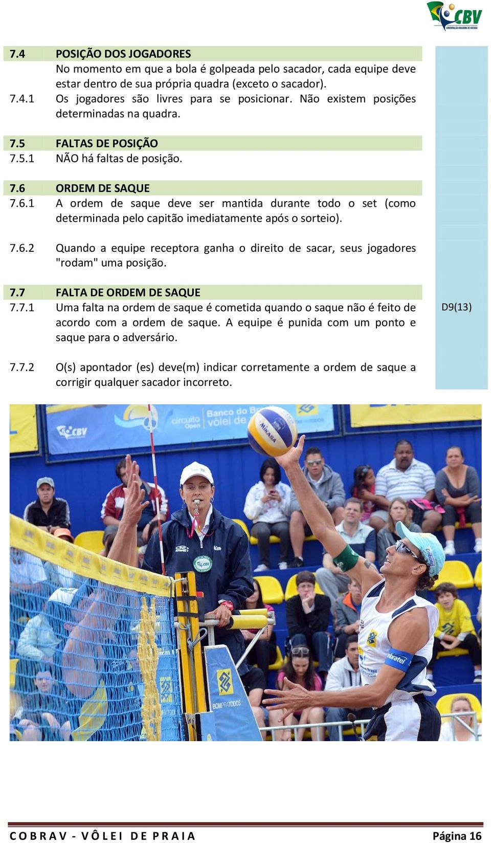 ORDEM DE SAQUE 7.6.1 A ordem de saque deve ser mantida durante todo o set (como determinada pelo capitão imediatamente após o sorteio). 7.6.2 Quando a equipe receptora ganha o direito de sacar, seus jogadores "rodam" uma posição.