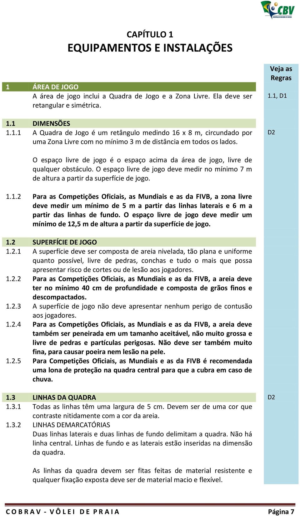 O espaço livre de jogo deve medir no mínimo 7 m de altura a partir da superfície de jogo. 1.