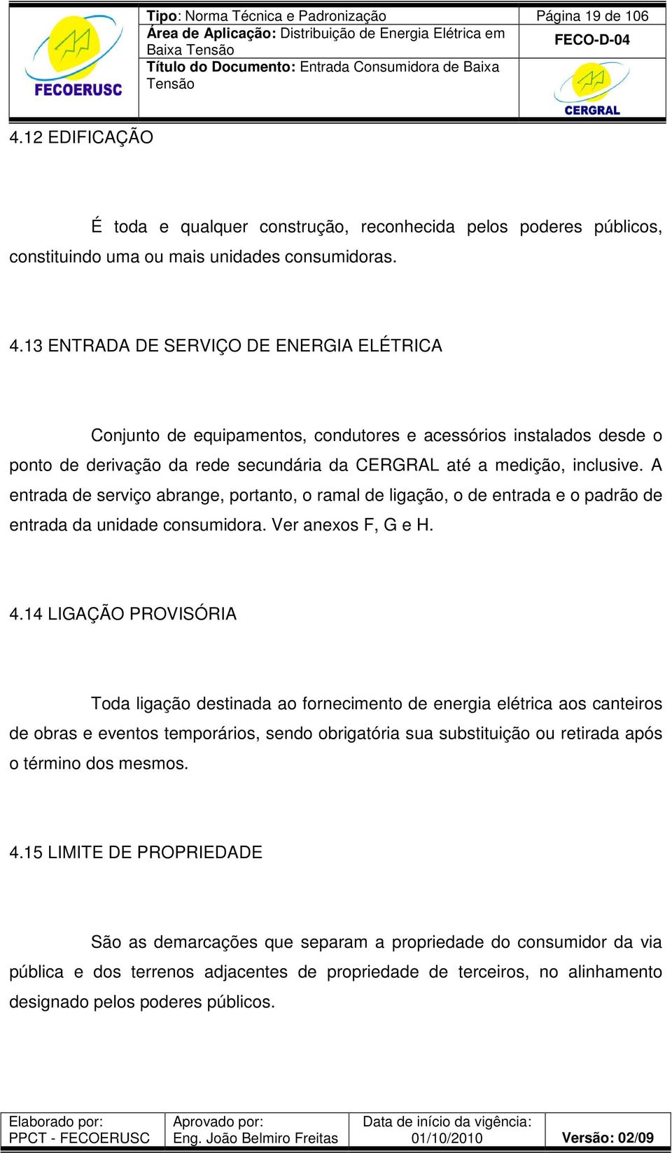 13 ENTRADA DE SERVIÇO DE ENERGIA ELÉTRICA Conjunto de equipamentos, condutores e acessórios instalados desde o ponto de derivação da rede secundária da CERGRAL até a medição, inclusive.