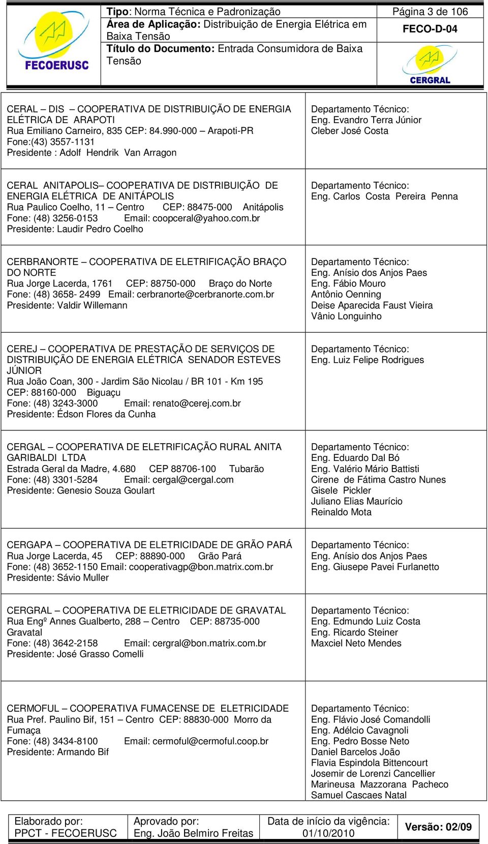 Evandro Terra Júnior Cleber José Costa CERAL ANITAPOLIS COOPERATIVA DE DISTRIBUIÇÃO DE ENERGIA ELÉTRICA DE ANITÁPOLIS Rua Paulico Coelho, 11 Centro CEP: 88475-000 Anitápolis Fone: (48) 3256-0153