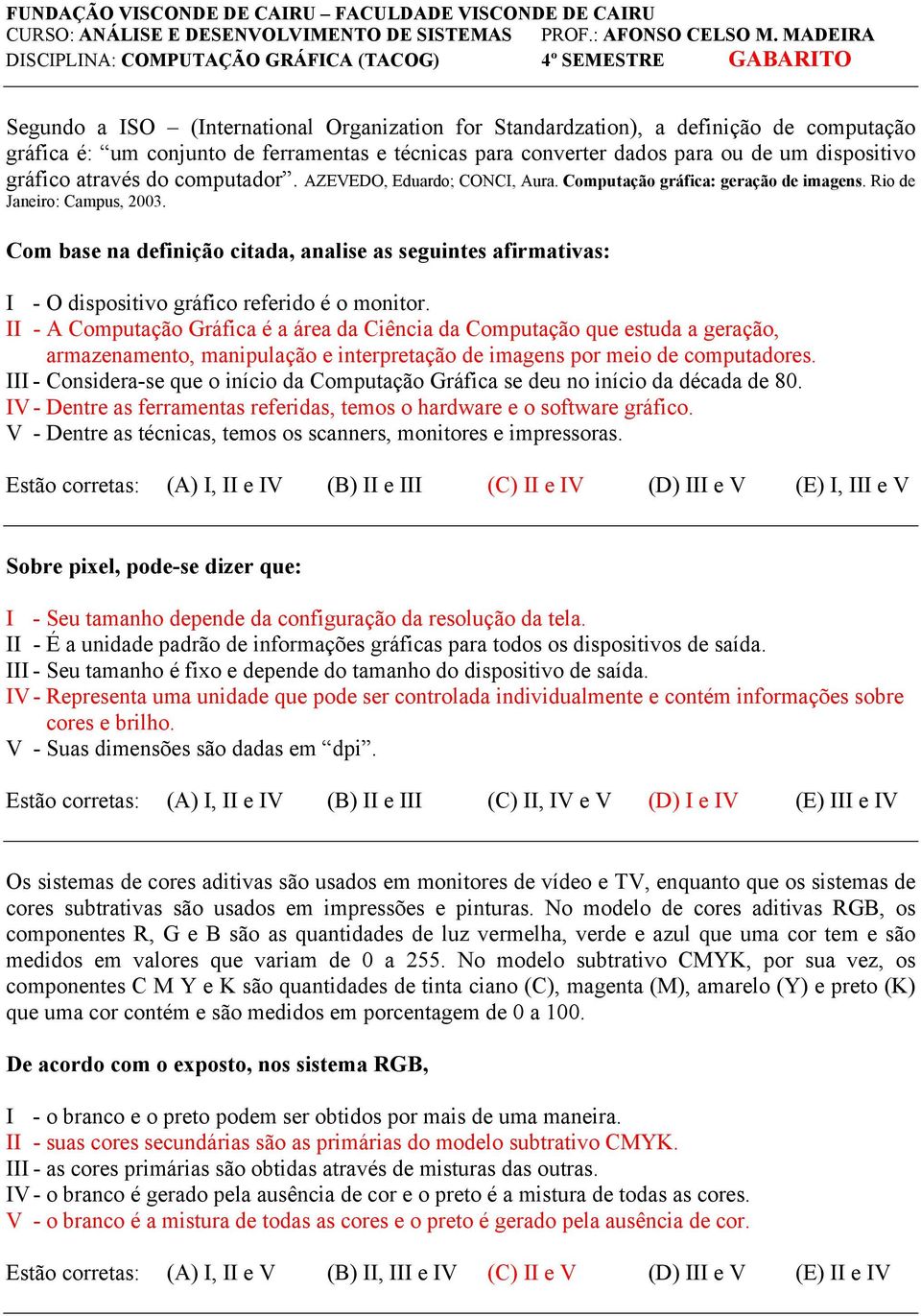 técnicas para converter dados para ou de um dispositivo gráfico através do computador. AZEVEDO, Eduardo; CONCI, Aura. Computação gráfica: geração de imagens. Rio de Janeiro: Campus, 2003.