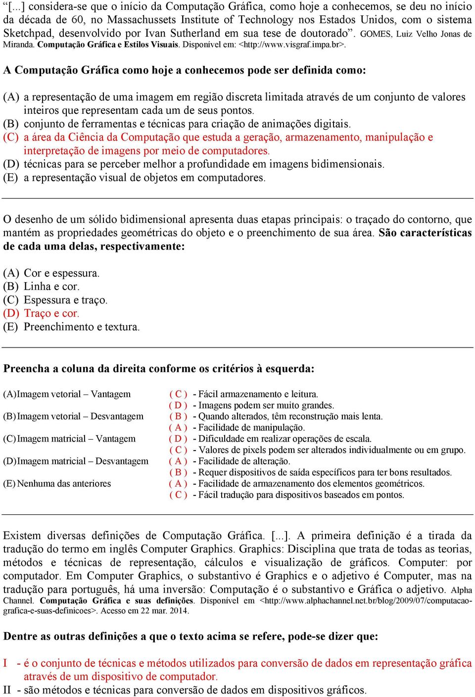 A Computação Gráfica como hoje a conhecemos pode ser definida como: (A) a representação de uma imagem em região discreta limitada através de um conjunto de valores inteiros que representam cada um de