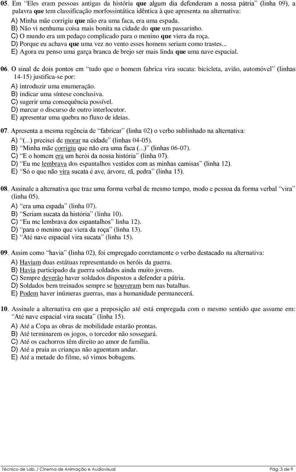 D) Porque eu achava que uma vez no vento esses homens seriam como trastes... E) Agora eu penso uma garça branca de brejo ser mais linda que uma nave espacial. 06.