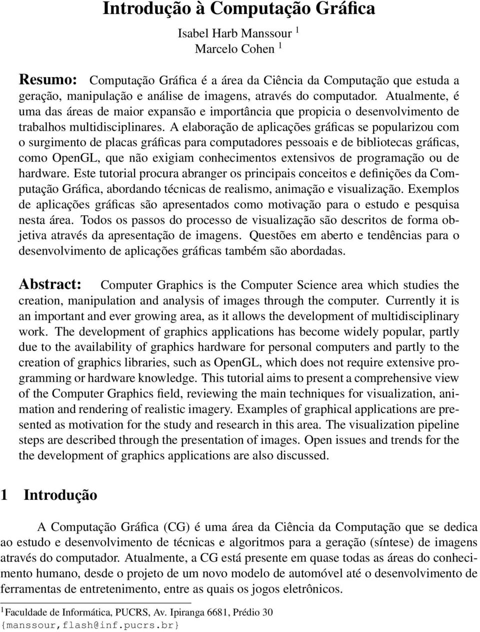 A elaboração de aplicações gráficas se popularizou com o surgimento de placas gráficas para computadores pessoais e de bibliotecas gráficas, como OpenGL, que não exigiam conhecimentos extensivos de