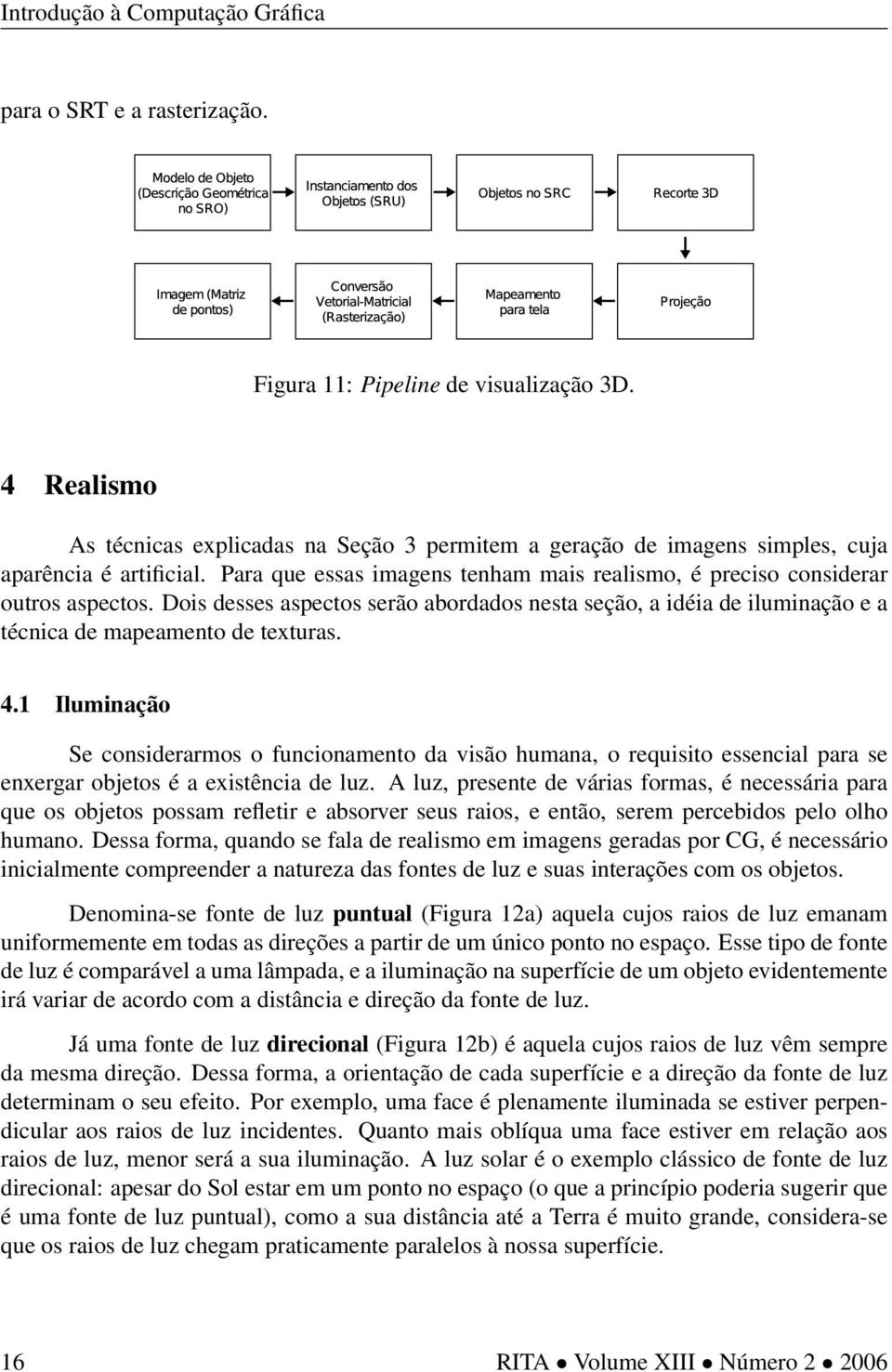 1 Iluminação Se considerarmos o funcionamento da visão humana, o requisito essencial para se enxergar objetos é a existência de luz.