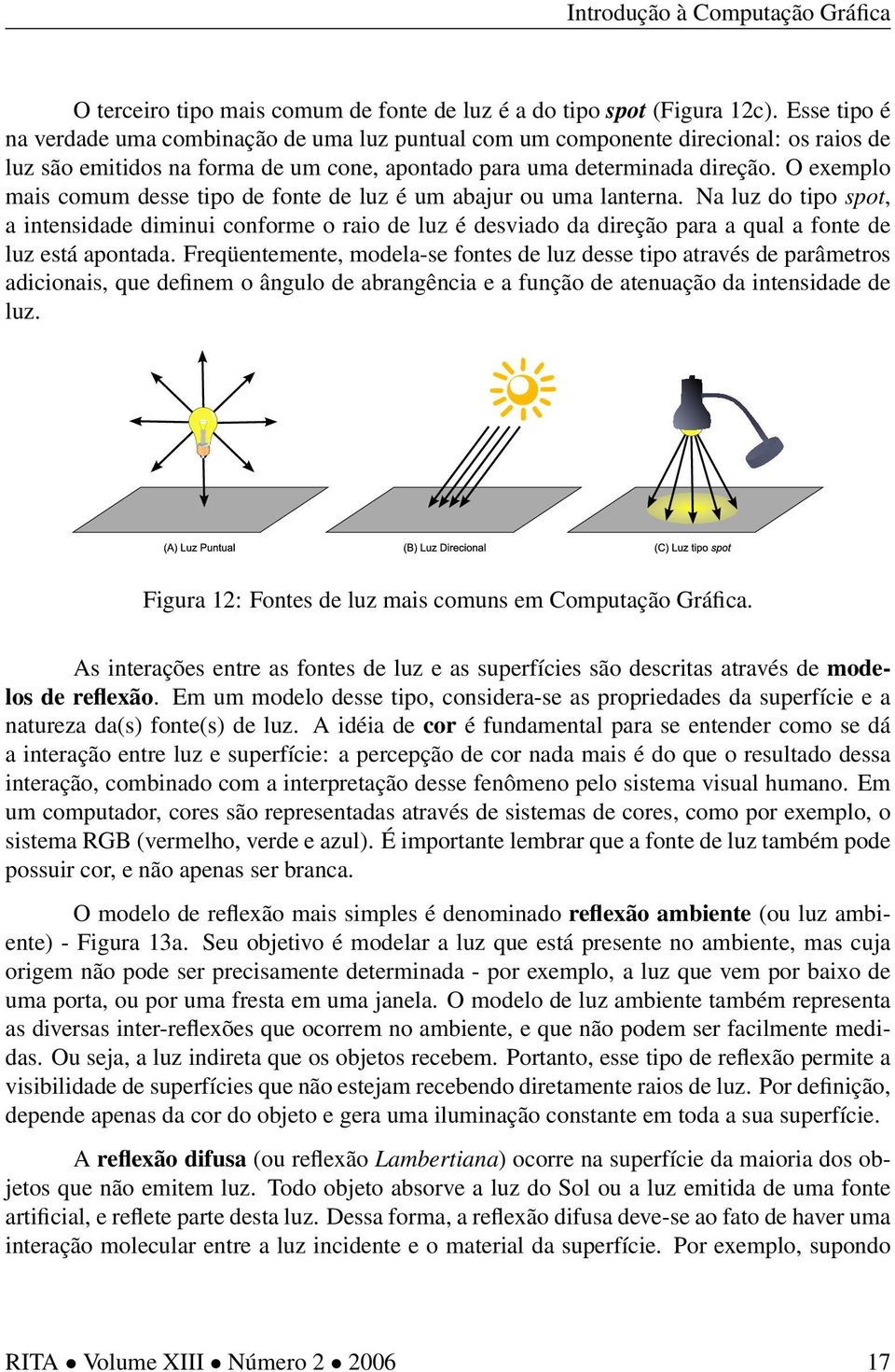 O exemplo mais comum desse tipo de fonte de luz é um abajur ou uma lanterna.