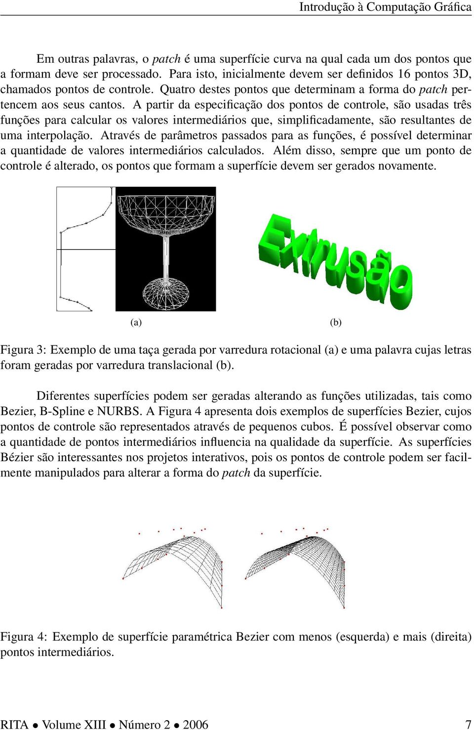 A partir da especificação dos pontos de controle, são usadas três funções para calcular os valores intermediários que, simplificadamente, são resultantes de uma interpolação.